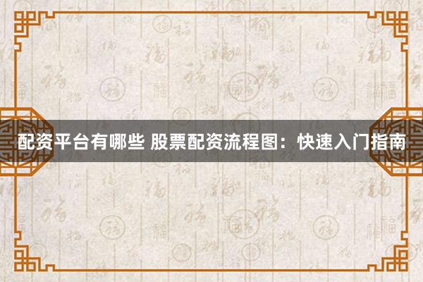 配资平台有哪些 股票配资流程图：快速入门指南