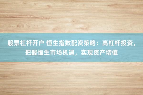 股票杠杆开户 恒生指数配资策略：高杠杆投资，把握恒生市场机遇，实现资产增值