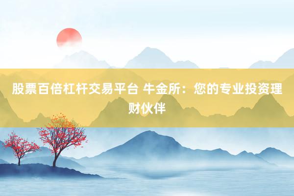 股票百倍杠杆交易平台 牛金所：您的专业投资理财伙伴