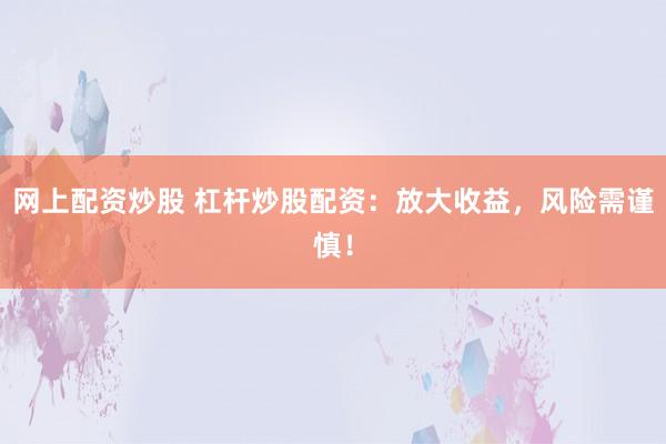 网上配资炒股 杠杆炒股配资：放大收益，风险需谨慎！