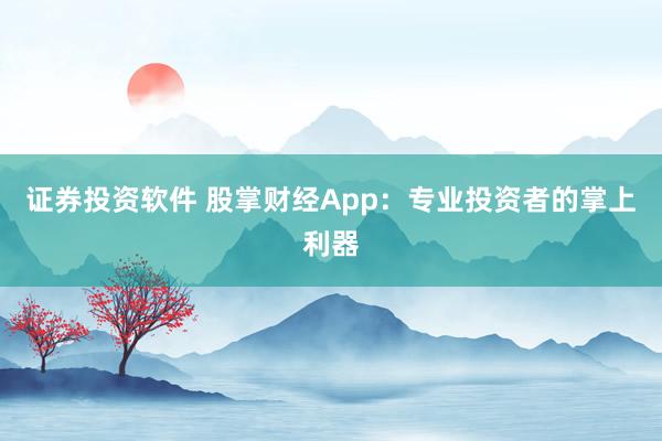 证券投资软件 股掌财经App：专业投资者的掌上利器