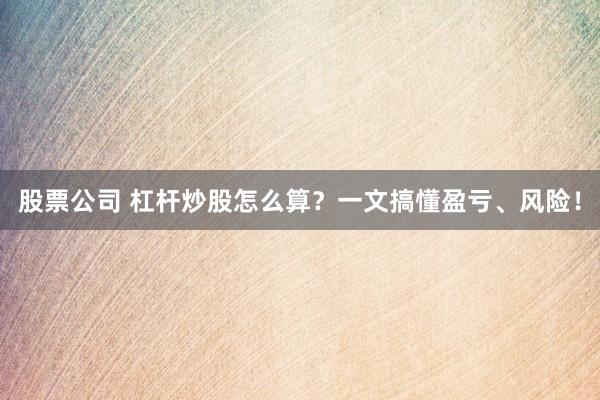股票公司 杠杆炒股怎么算？一文搞懂盈亏、风险！