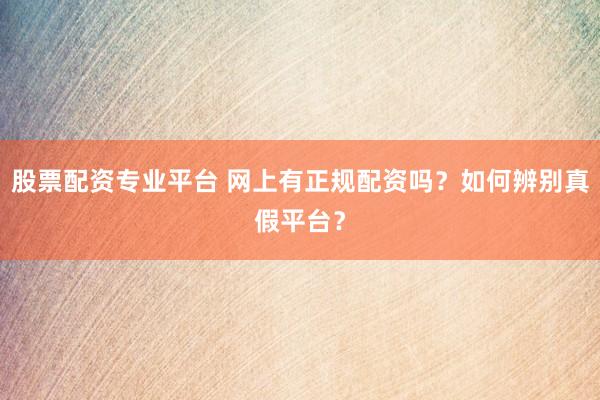 股票配资专业平台 网上有正规配资吗？如何辨别真假平台？
