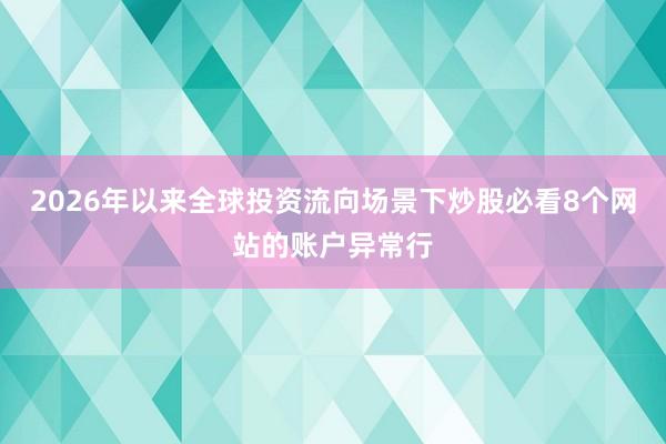 2026年以来全球投资流向场景下炒股必看8个网站的账户异常行