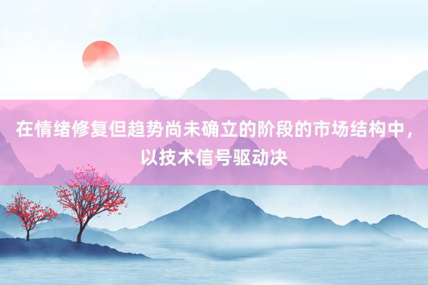 在情绪修复但趋势尚未确立的阶段的市场结构中，以技术信号驱动决