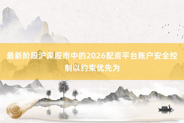 最新阶段沪深股市中的2026配资平台账户安全控制以约束优先为