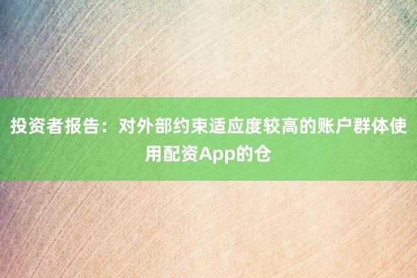 投资者报告：对外部约束适应度较高的账户群体使用配资App的仓
